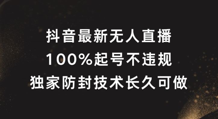 抖音最新无人直播，100%起号，独家防封技术长久可做【揭秘】-立业有术
