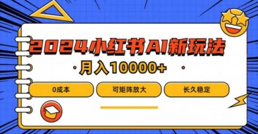 2024年小红书最新项目，AI蓝海赛道，可矩阵，0成本，小白也能轻松月入1w【揭秘】-立业有术