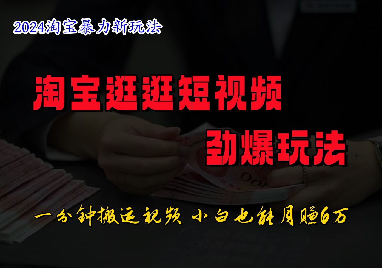 淘宝逛逛短视频劲爆玩法，只需一分钟搬运视频，小白也能日入500+-立业有术