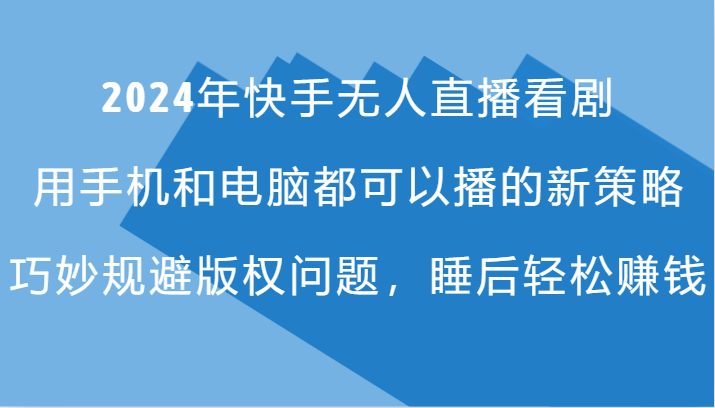 2024年快手无人直播看剧，手机电脑都可播的新策略，巧妙规避版权问题，睡后轻松赚钱-立业有术