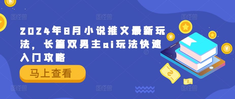 2024年8月小说推文最新玩法，长篇双男主ai玩法快速入门攻略-立业有术
