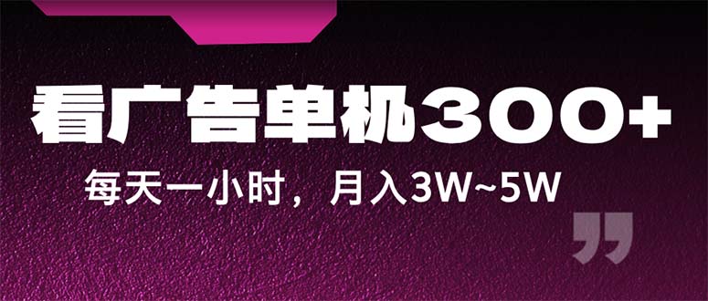 （12142期）蓝海项目，看广告单机300+，每天一个小时，月入3W~5W-立业有术