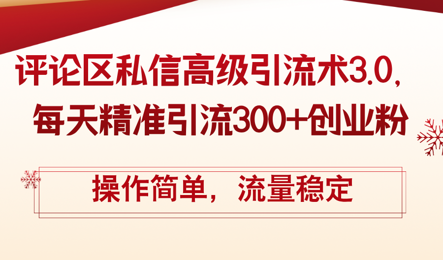 （12145期）评论区私信高级引流术3.0，每天精准引流300+创业粉，操作简单，流量稳定-立业有术
