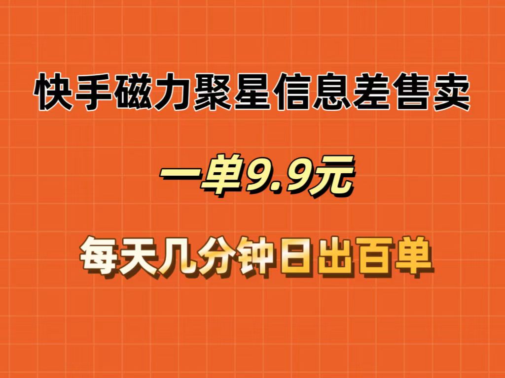 （12150期）快手磁力聚星信息差售卖，一单9.9.每天几分钟，日出百单-立业有术