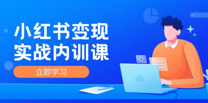 （12154期）小红书变现实战内训课，0-1实现小红书-IP变现 底层逻辑/实战方法/训练结合-立业有术
