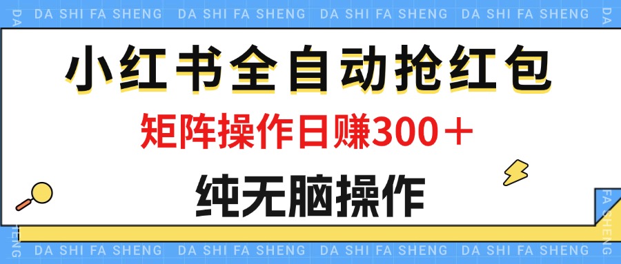 （12151期）最新小红书全自动抢红包，单号一天50＋  矩阵操作日入300＋，纯无脑操作-立业有术