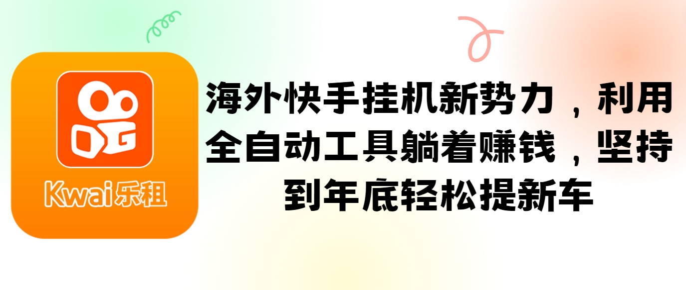 海外快手挂机新势力，利用全自动工具躺着赚钱，坚持到年底轻松提新车-立业有术