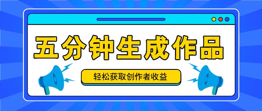 五分钟内即可生成一个原创作品，每日获取创作者收益100-300+！-立业有术