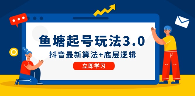 （12169期）鱼塘起号玩法（8月14更新）抖音最新算法+底层逻辑，可以直接实操-立业有术