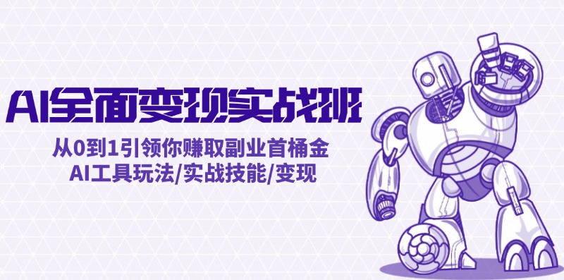 （12170期）AI全面变现实操班：从0到1引领你赚取副业首桶金 AI工具玩法/实战技能/变现-立业有术