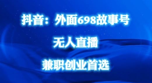 外面698的抖音民间故事号无人直播，全民都可操作，不需要直人出镜【揭秘】-立业有术