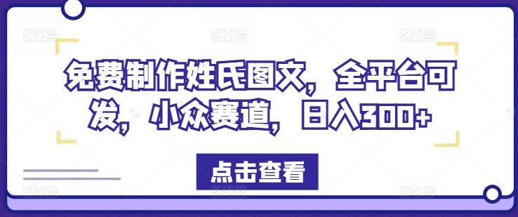 免费制作姓氏图文，全平台可发，小众赛道，日入300+【揭秘】-立业有术