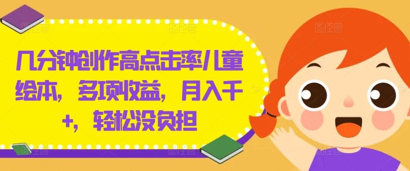 几分钟创作高点击率儿童绘本，多项收益，月入千+，轻松没负担【揭秘】-立业有术