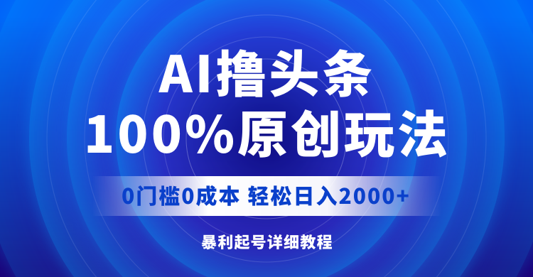 （12174期）AI撸头条，100%原创玩法，0成本0门槛，轻松日入2000+-立业有术