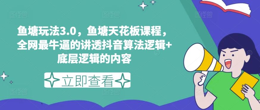 鱼塘玩法3.0，鱼塘天花板课程，全网最牛逼的讲透抖音算法逻辑+底层逻辑的内容（更新）-立业有术