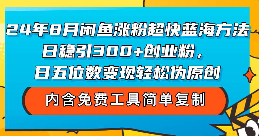 （12176期）24年8月闲鱼涨粉超快蓝海方法！日稳引300+创业粉，日五位数变现，轻松…-立业有术