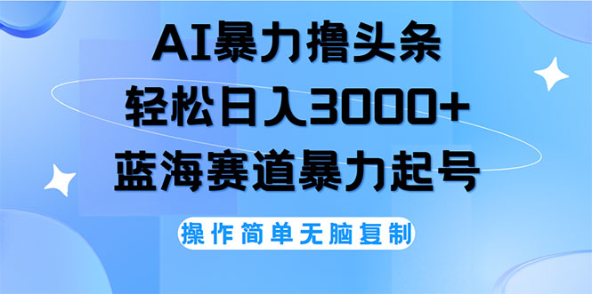 （12181期）AI撸头条，轻松日入3000+无脑操作，当天起号，第二天见收益-立业有术