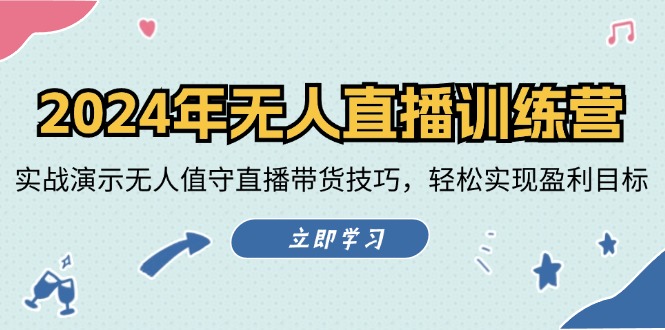 2024年无人直播训练营：实战演示无人值守直播带货技巧，轻松实现盈利目标-立业有术