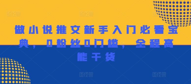 做小说推文新手入门必看宝典，0粉丝0门槛，全程高能干货-立业有术