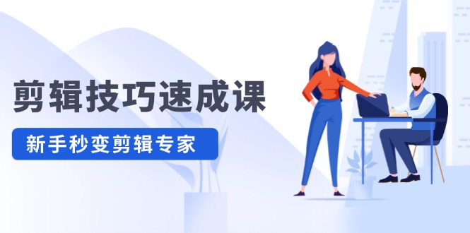 （12190期）剪辑技巧速成课，高清拍摄+调色 转扇子，建筑-抠图精通，新手秒变剪辑专家-立业有术
