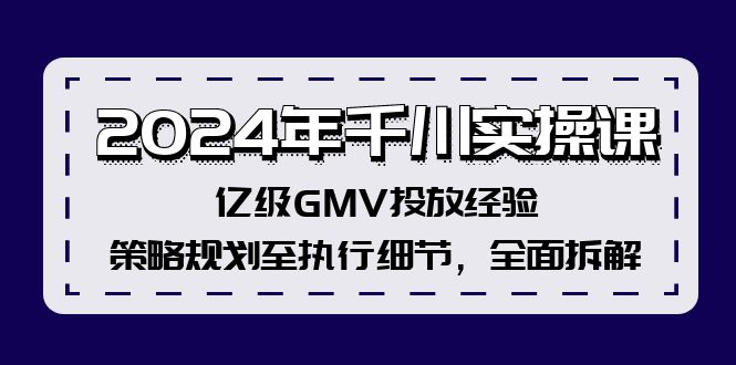 （12189期）2024年千川实操课，亿级GMV投放经验，策略规划至执行细节，全面拆解-立业有术