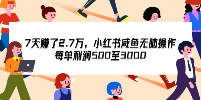 （12192期）7天收了2.7万，小红书咸鱼无脑操作，每单利润500至3000-立业有术