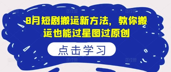 8月短剧搬运新方法，教你搬运也能过星图过原创-立业有术