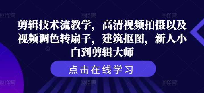 剪辑技术流教学，高清视频拍摄以及视频调色转扇子，建筑抠图，新人小白到剪辑大师-立业有术