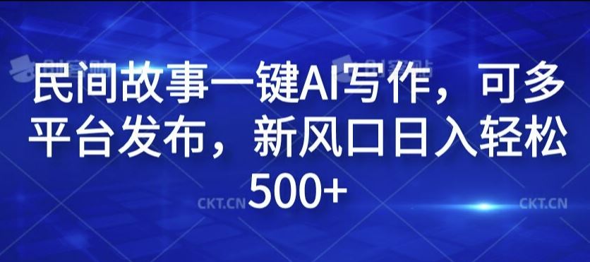 民间故事一键AI写作，可多平台发布，新风口日入轻松500+【揭秘】-立业有术