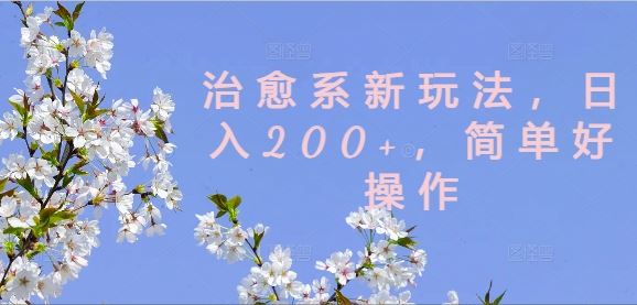 治愈系新玩法，日入200+，简单好操作【揭秘】-立业有术