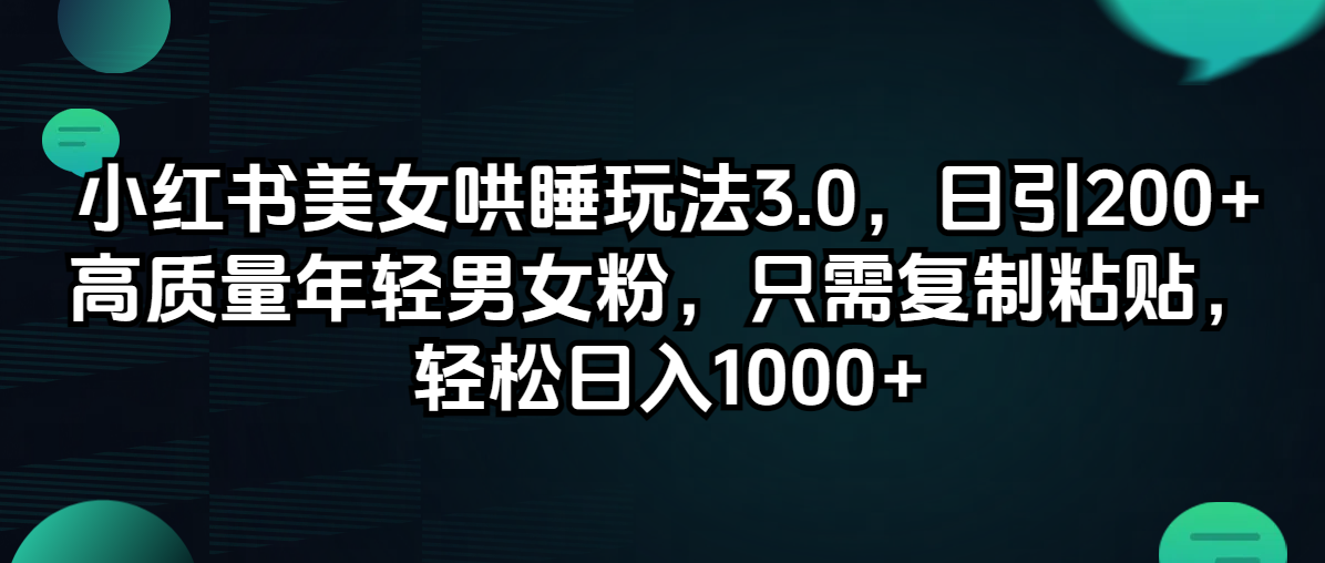（12195期）小红书美女哄睡玩法3.0，日引200+高质量年轻男女粉，只需复制粘贴，轻…-立业有术