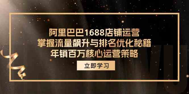 阿里巴巴1688店铺运营，掌握流量飙升与排名优化秘籍 年销百万核心运营策略-立业有术
