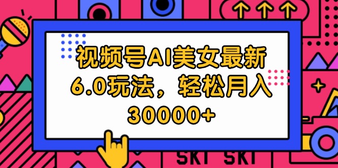 （12205期）视频号AI美女最新6.0玩法，轻松月入30000+-立业有术
