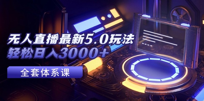 （12204期）无人直播最新5.0玩法，轻松日入3000+-立业有术