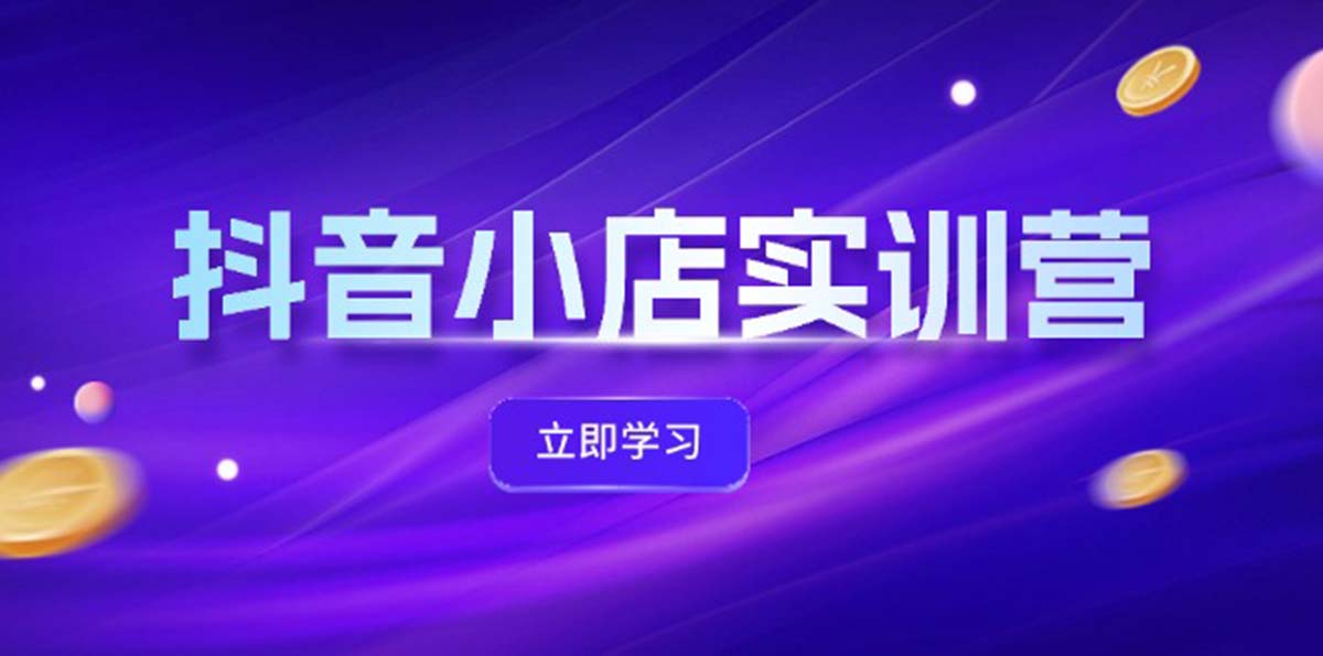 （12199期）抖音小店最新实训营，提升体验分、商品卡 引流，投流增效，联盟引流秘籍-立业有术