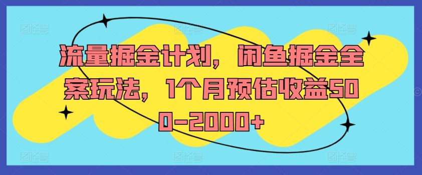 流量掘金计划，闲鱼掘金全案玩法，1个月预估收益500-2000+-立业有术