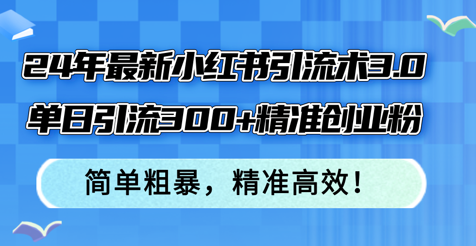 （12215期）24年最新小红书引流术3.0，单日引流300+精准创业粉，简单粗暴，精准高效！-立业有术