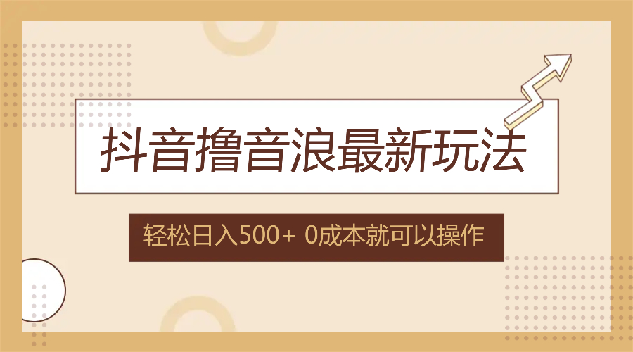 （12217期）抖音撸音浪最新玩法，不需要露脸，小白轻松上手，0成本就可操作，日入500+-立业有术