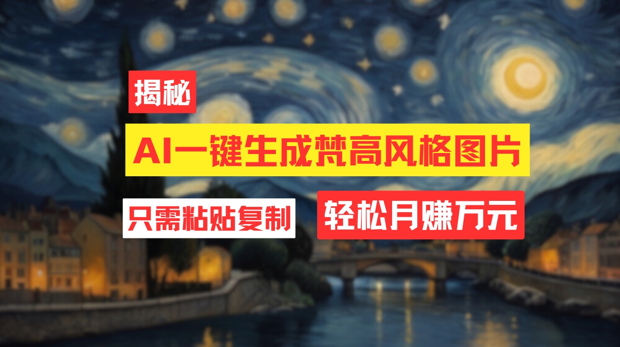 （12219期）用AI工具生成梵高风格图片，月入过万只需简单几步！-立业有术