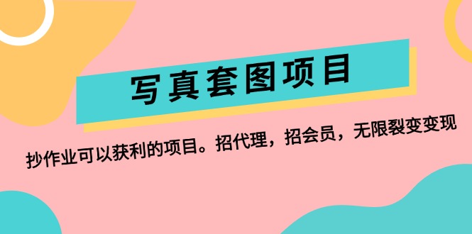 （12220期）写真套图项目：抄作业可以获利的项目。招代理，招会员，无限裂变变现-立业有术