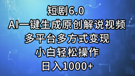 （12227期）短剧6.0 AI一键生成原创解说视频，多平台多方式变现，小白轻松操作，日…-立业有术