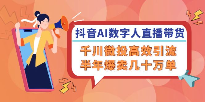 （12232期）抖音AI-数字人直播带货，千川 微投高效引流，半年爆卖几十万单-立业有术