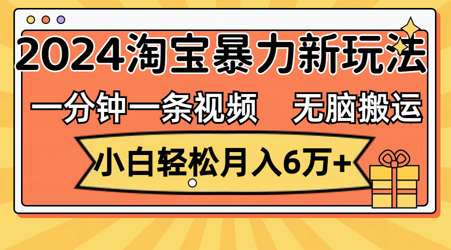 （12239期）一分钟一条视频，无脑搬运，小白轻松月入6万+2024淘宝暴力新玩法，可批量-立业有术