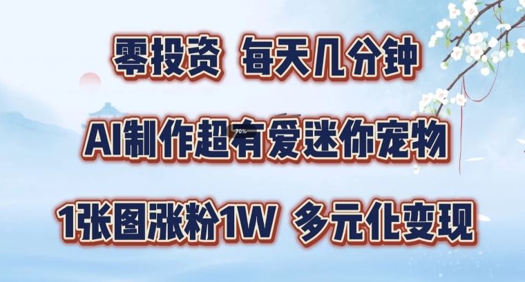 AI制作超有爱迷你宠物玩法，1张图涨粉1W，多元化变现，手把手交给你【揭秘】-立业有术