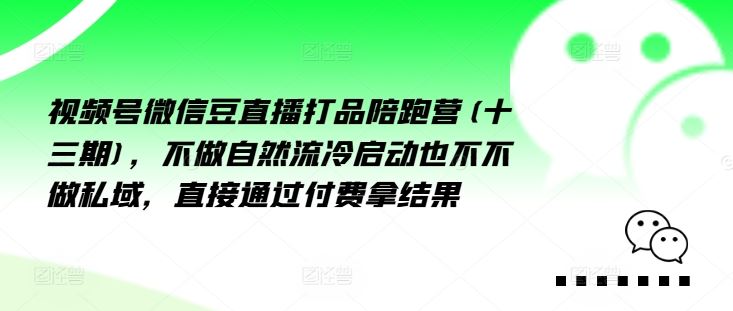 视频号微信豆直播打品陪跑营(十三期)，‮做不‬自‮流然‬冷‮动启‬也不不做私域，‮接直‬通‮付过‬费拿结果-立业有术