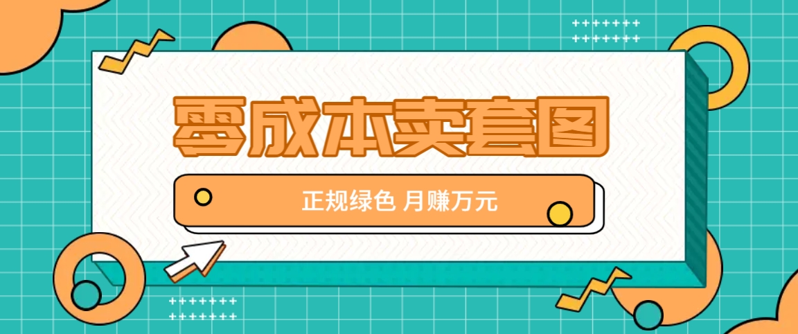 零成本卖套图，绿色正规项目，简单操作月收益10000+【揭秘】-立业有术