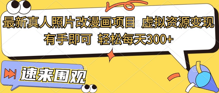 最新真人照片改漫画项目，虚拟资源变现，有手即可，轻松每天300+-立业有术
