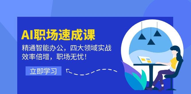 （12247期）AI职场速成课：精通智能办公，四大领域实战，效率倍增，职场无忧！-立业有术