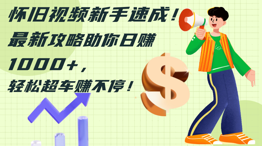 （12250期）怀旧视频新手速成！最新攻略助你日赚1000+，轻松超车赚不停-立业有术