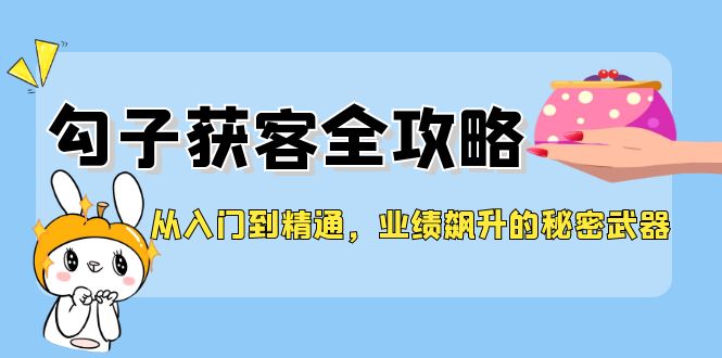 从入门到精通，勾子获客全攻略，业绩飙升的秘密武器-立业有术
